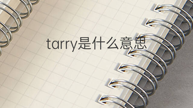 tarry是什么意思 tarry的中文翻译、读音、例句