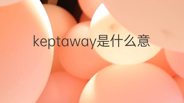 keptaway是什么意思 keptaway的中文翻译、读音、例句