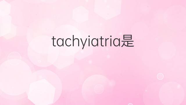 tachyiatria是什么意思 tachyiatria的中文翻译、读音、例句