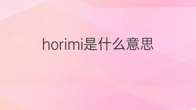 horimi是什么意思 horimi的翻译、读音、例句、中文解释