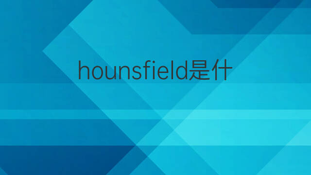 hounsfield是什么意思 hounsfield的中文翻译、读音、例句