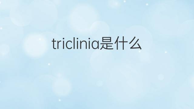triclinia是什么意思 triclinia的中文翻译、读音、例句