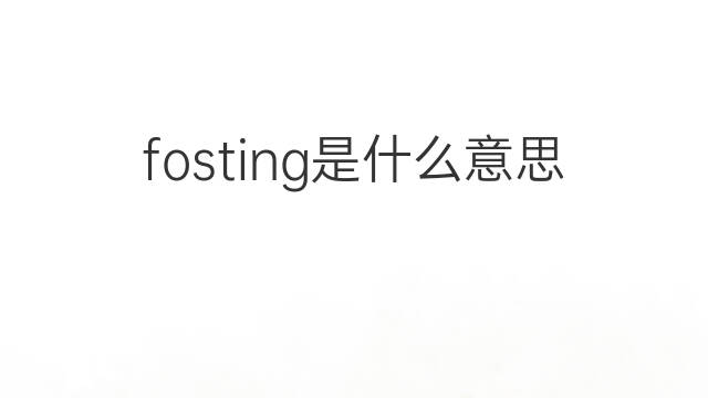 fosting是什么意思 fosting的中文翻译、读音、例句