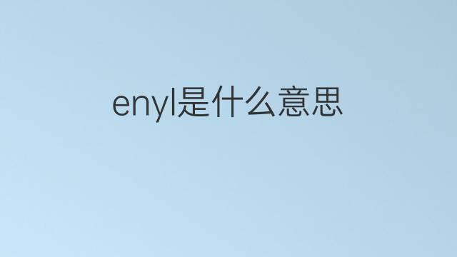 enyl是什么意思 enyl的中文翻译、读音、例句
