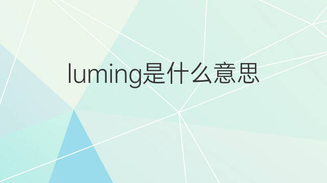 luming是什么意思 luming的中文翻译、读音、例句