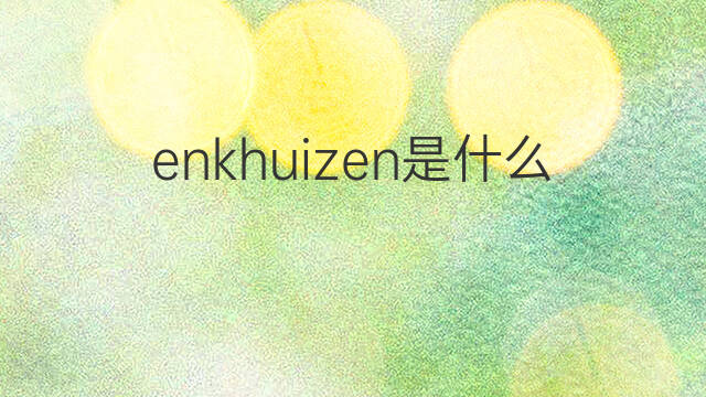 enkhuizen是什么意思 enkhuizen的中文翻译、读音、例句