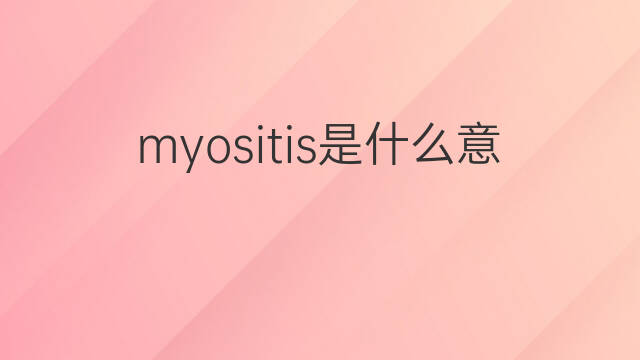 myositis是什么意思 myositis的中文翻译、读音、例句