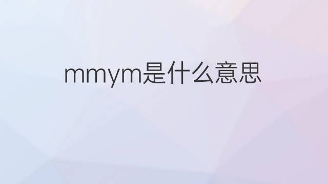 mmym是什么意思 mmym的中文翻译、读音、例句