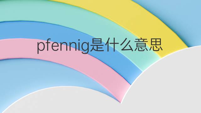 pfennig是什么意思 pfennig的翻译、读音、例句、中文解释