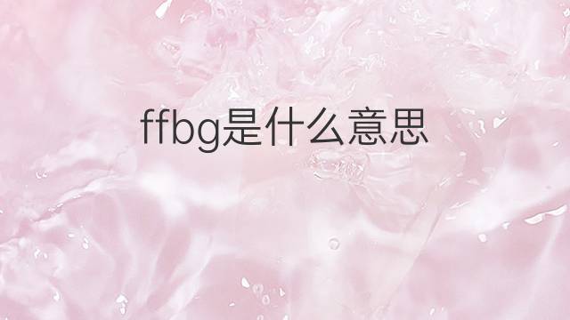 ffbg是什么意思 ffbg的中文翻译、读音、例句