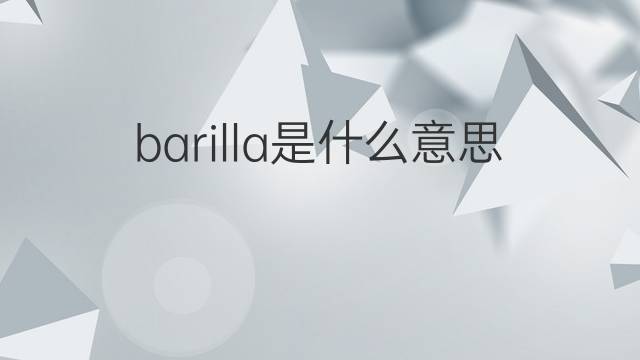 barilla是什么意思 英文名barilla的翻译、发音、来源