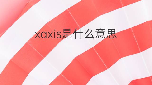 xaxis是什么意思 xaxis的中文翻译、读音、例句