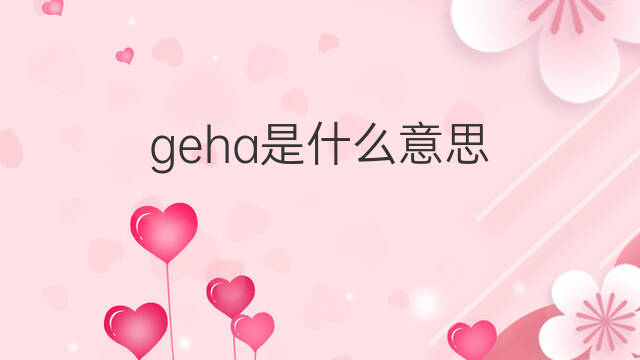 geha是什么意思 geha的中文翻译、读音、例句