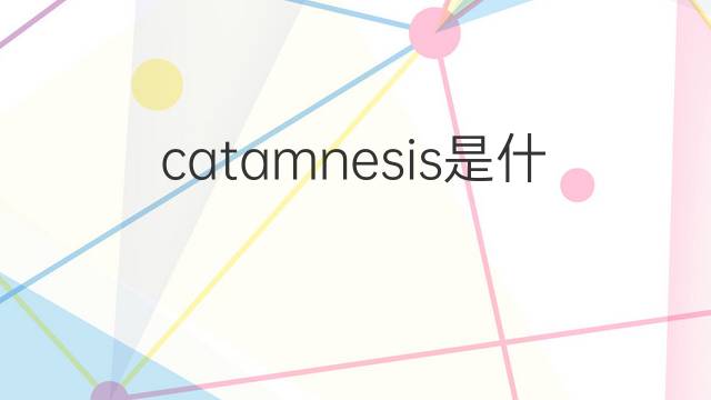 catamnesis是什么意思 catamnesis的中文翻译、读音、例句