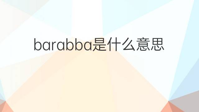 barabba是什么意思 barabba的中文翻译、读音、例句