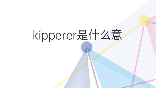 kipperer是什么意思 kipperer的中文翻译、读音、例句
