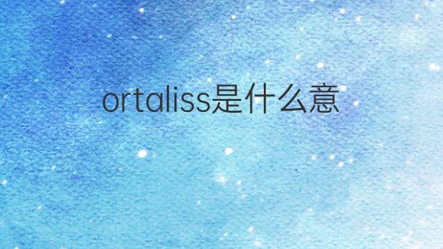ortaliss是什么意思 ortaliss的中文翻译、读音、例句