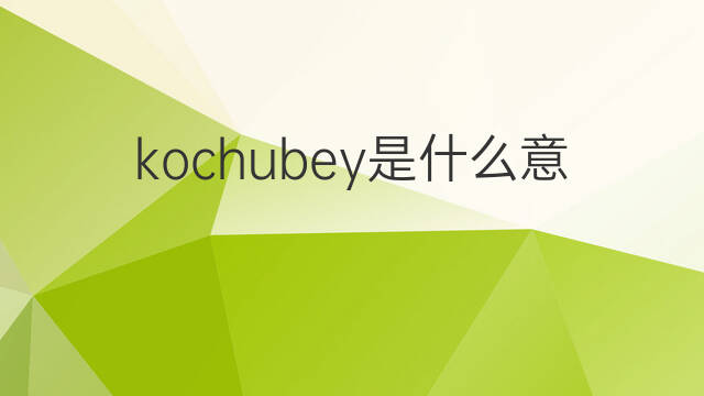 kochubey是什么意思 kochubey的翻译、读音、例句、中文解释