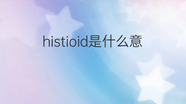 histioid是什么意思 histioid的中文翻译、读音、例句