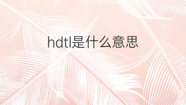 hdtl是什么意思 hdtl的中文翻译、读音、例句