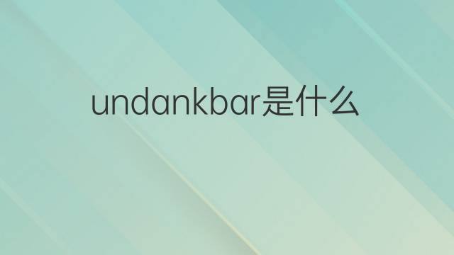 undankbar是什么意思 undankbar的中文翻译、读音、例句