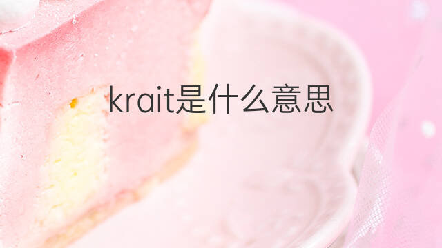 krait是什么意思 krait的翻译、读音、例句、中文解释