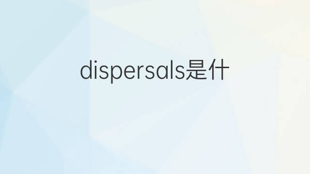 dispersals是什么意思 dispersals的中文翻译、读音、例句
