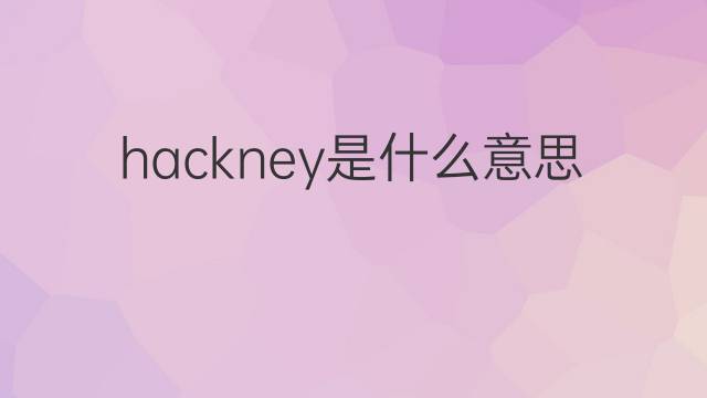 hackney是什么意思 hackney的中文翻译、读音、例句