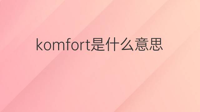 komfort是什么意思 komfort的中文翻译、读音、例句