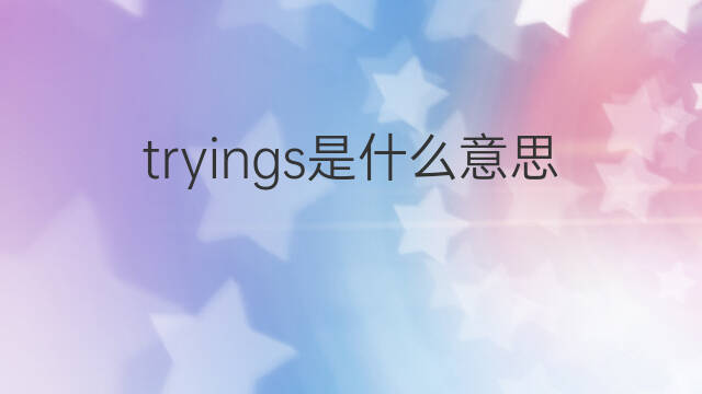 tryings是什么意思 tryings的中文翻译、读音、例句