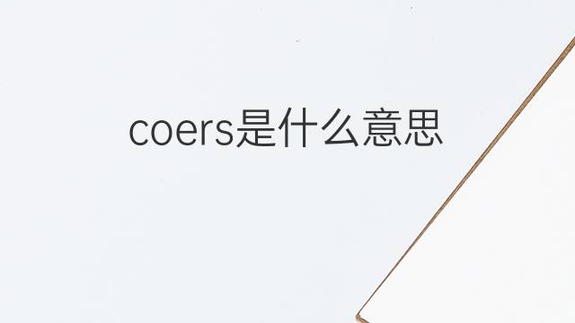 coers是什么意思 coers的中文翻译、读音、例句