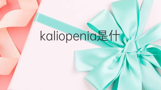 kaliopenia是什么意思 kaliopenia的中文翻译、读音、例句