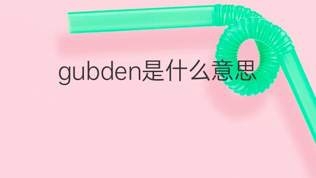 gubden是什么意思 gubden的中文翻译、读音、例句