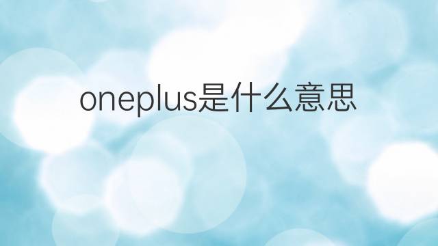 oneplus是什么意思 oneplus的翻译、读音、例句、中文解释