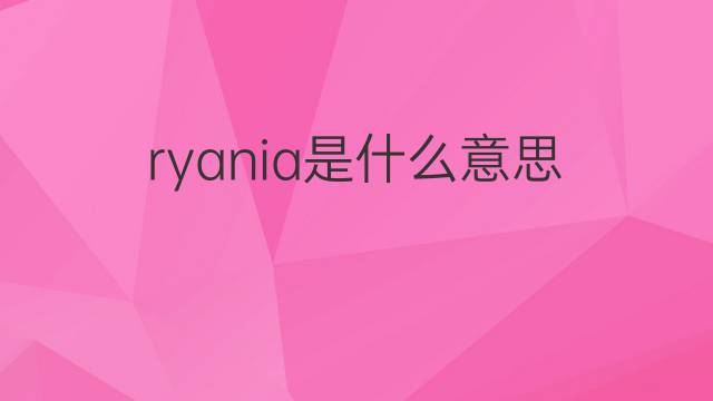ryania是什么意思 ryania的中文翻译、读音、例句