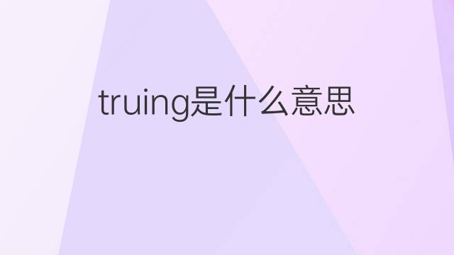 truing是什么意思 truing的中文翻译、读音、例句