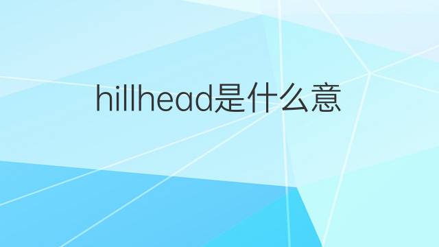 hillhead是什么意思 hillhead的中文翻译、读音、例句