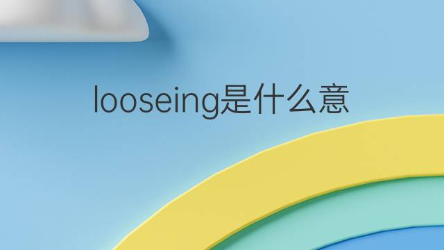 looseing是什么意思 looseing的中文翻译、读音、例句