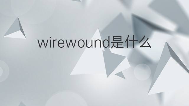 wirewound是什么意思 wirewound的中文翻译、读音、例句