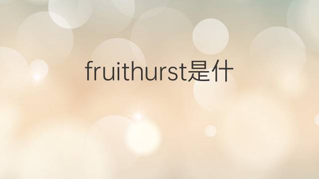 fruithurst是什么意思 fruithurst的中文翻译、读音、例句