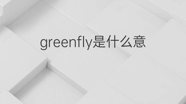 greenfly是什么意思 greenfly的中文翻译、读音、例句