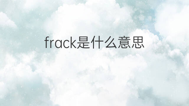 frack是什么意思 frack的中文翻译、读音、例句