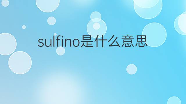sulfino是什么意思 sulfino的翻译、读音、例句、中文解释