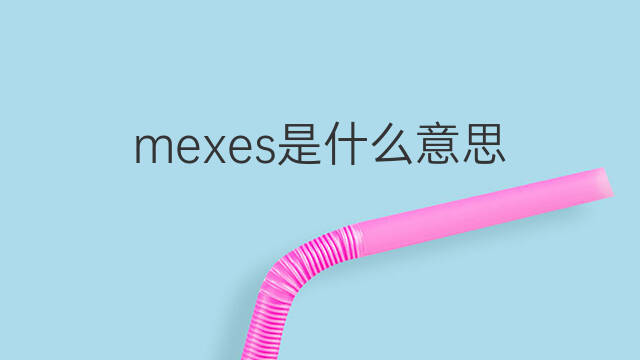 mexes是什么意思 mexes的中文翻译、读音、例句