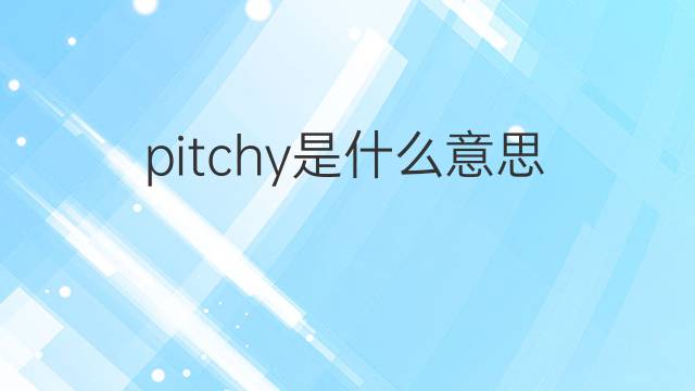 pitchy是什么意思 pitchy的中文翻译、读音、例句