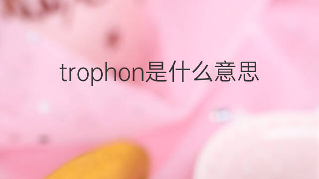 trophon是什么意思 trophon的中文翻译、读音、例句