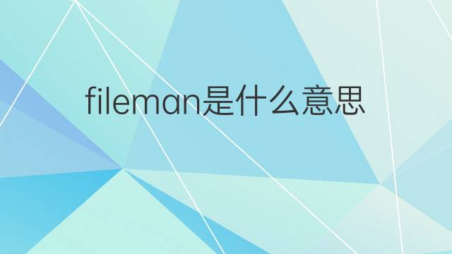fileman是什么意思 fileman的中文翻译、读音、例句