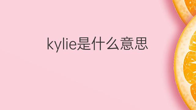 kylie是什么意思 kylie的中文翻译、读音、例句