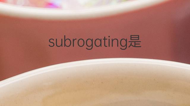 subrogating是什么意思 subrogating的翻译、读音、例句、中文解释