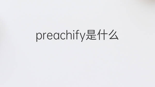 preachify是什么意思 preachify的中文翻译、读音、例句